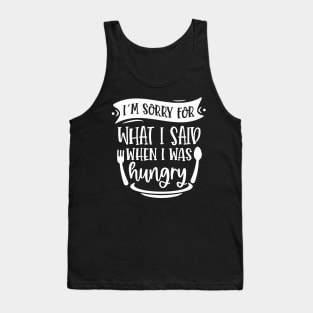 I`m Sorry For What I Said When I Was Hungry Tank Top